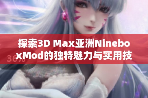 探索3D Max亚洲NineboxMod的独特魅力与实用技巧