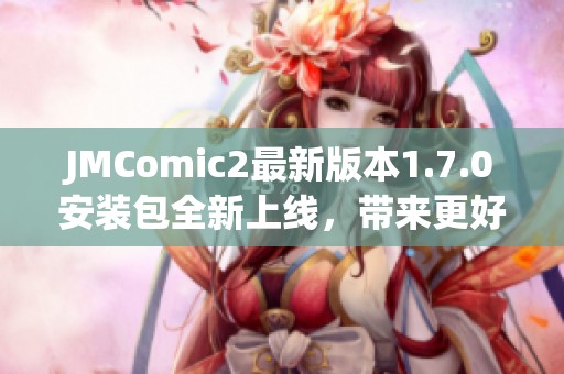 JMComic2最新版本1.7.0安装包全新上线，带来更好体验