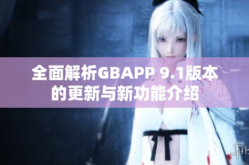 全面解析GBAPP 9.1版本的更新与新功能介绍