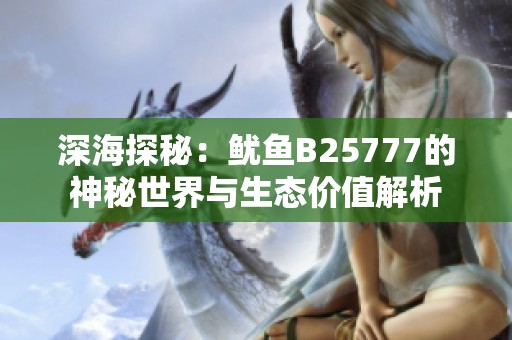 深海探秘：鱿鱼B25777的神秘世界与生态价值解析