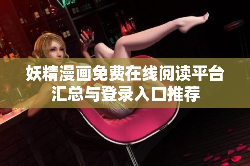 妖精漫画免费在线阅读平台汇总与登录入口推荐