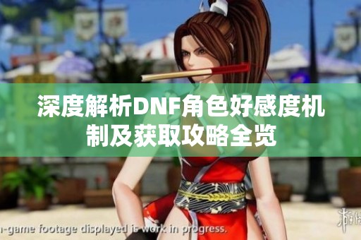 深度解析DNF角色好感度机制及获取攻略全览