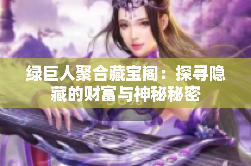 绿巨人聚合藏宝阁：探寻隐藏的财富与神秘秘密