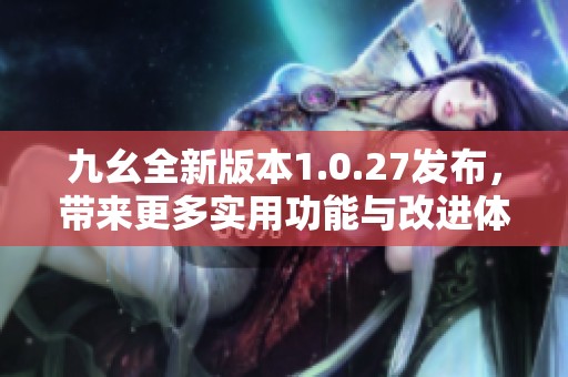 九幺全新版本1.0.27发布，带来更多实用功能与改进体验