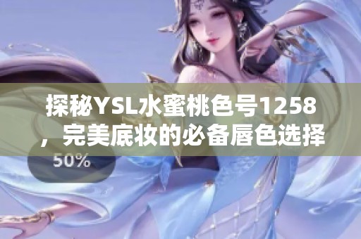 探秘YSL水蜜桃色号1258，完美底妆的必备唇色选择