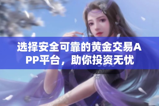 选择安全可靠的黄金交易APP平台，助你投资无忧