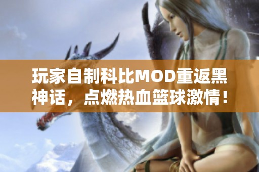 玩家自制科比MOD重返黑神话，点燃热血篮球激情！