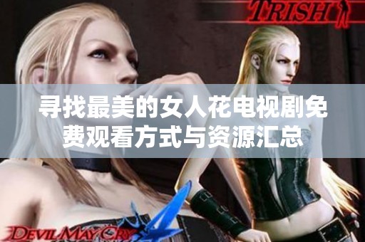 寻找最美的女人花电视剧免费观看方式与资源汇总