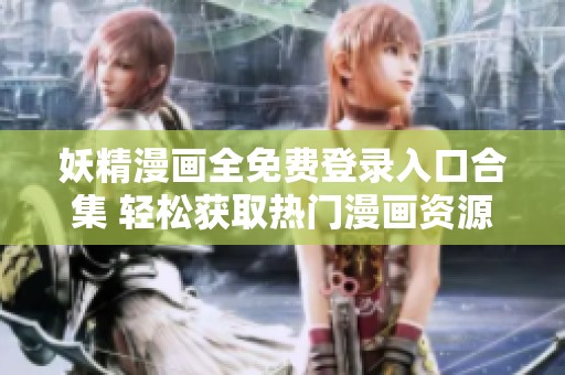 妖精漫画全免费登录入口合集 轻松获取热门漫画资源