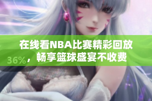 在线看NBA比赛精彩回放，畅享篮球盛宴不收费