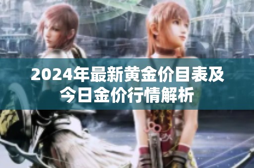 2024年最新黄金价目表及今日金价行情解析