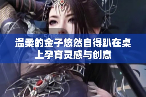 温柔的金子悠然自得趴在桌上孕育灵感与创意
