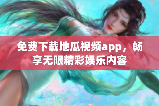 免费下载地瓜视频app，畅享无限精彩娱乐内容