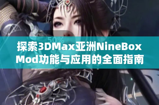 探索3DMax亚洲NineBoxMod功能与应用的全面指南