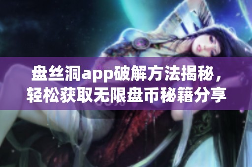 盘丝洞app破解方法揭秘，轻松获取无限盘币秘籍分享