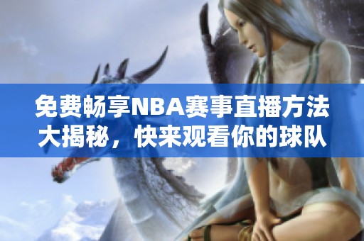 免费畅享NBA赛事直播方法大揭秘，快来观看你的球队！