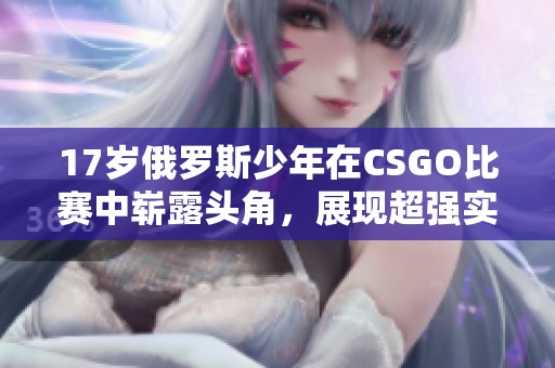 17岁俄罗斯少年在CSGO比赛中崭露头角，展现超强实力