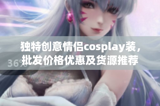 独特创意情侣cosplay装，批发价格优惠及货源推荐