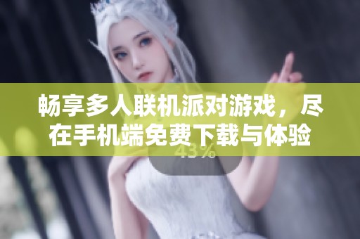 畅享多人联机派对游戏，尽在手机端免费下载与体验