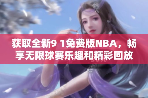 获取全新9 1免费版NBA，畅享无限球赛乐趣和精彩回放