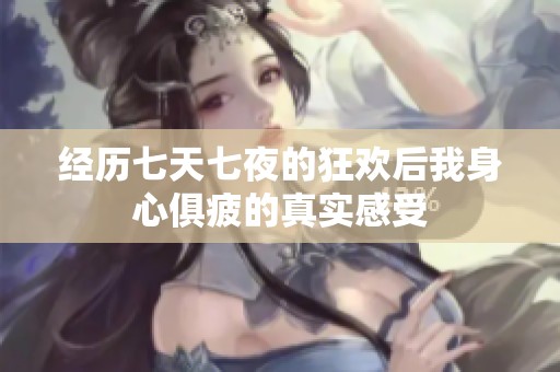 经历七天七夜的狂欢后我身心俱疲的真实感受