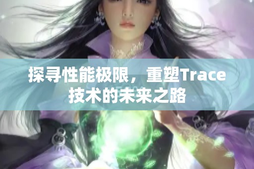 探寻性能极限，重塑Trace技术的未来之路