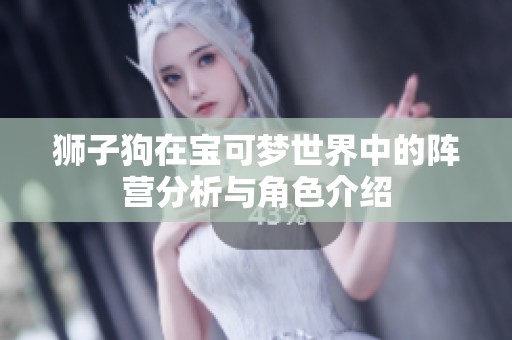 狮子狗在宝可梦世界中的阵营分析与角色介绍