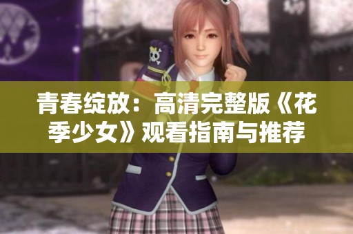 青春绽放：高清完整版《花季少女》观看指南与推荐