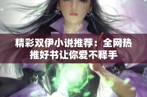 精彩双伊小说推荐：全网热推好书让你爱不释手