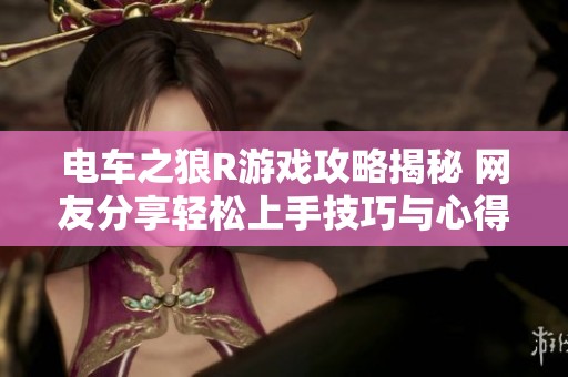 电车之狼R游戏攻略揭秘 网友分享轻松上手技巧与心得