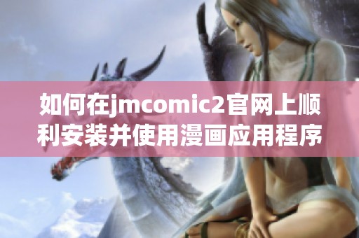 如何在jmcomic2官网上顺利安装并使用漫画应用程序