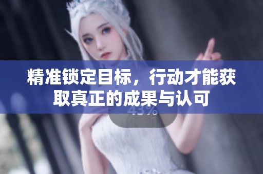 精准锁定目标，行动才能获取真正的成果与认可