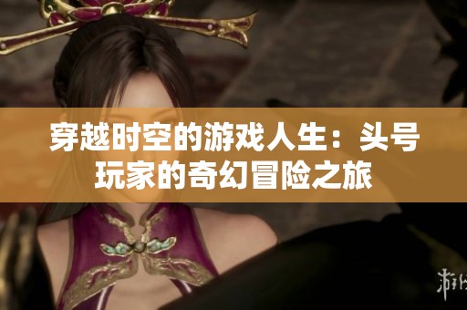 穿越时空的游戏人生：头号玩家的奇幻冒险之旅