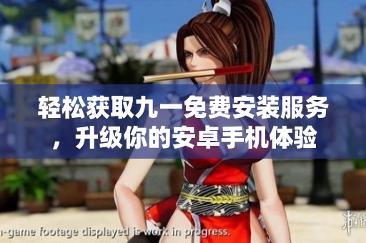 轻松获取九一免费安装服务，升级你的安卓手机体验