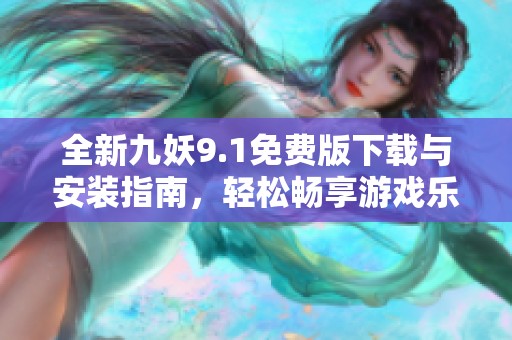 全新九妖9.1免费版下载与安装指南，轻松畅享游戏乐趣