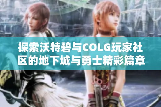 探索沃特碧与COLG玩家社区的地下城与勇士精彩篇章