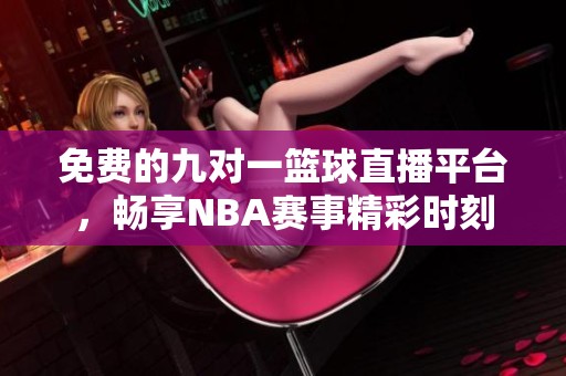 免费的九对一篮球直播平台，畅享NBA赛事精彩时刻