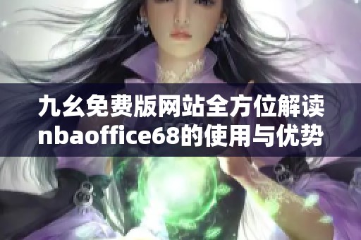 九幺免费版网站全方位解读nbaoffice68的使用与优势