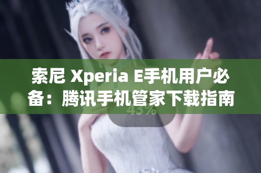 索尼 Xperia E手机用户必备：腾讯手机管家下载指南