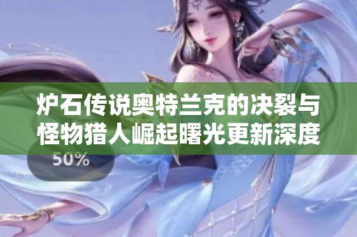 炉石传说奥特兰克的决裂与怪物猎人崛起曙光更新深度解析