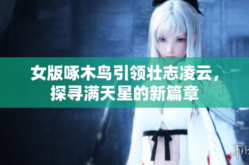 女版啄木鸟引领壮志凌云，探寻满天星的新篇章