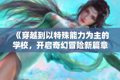 《穿越到以特殊能力为主的学校，开启奇幻冒险新篇章》