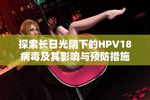 探索长日光阴下的HPV18病毒及其影响与预防措施