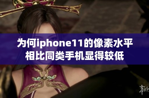 为何iphone11的像素水平相比同类手机显得较低