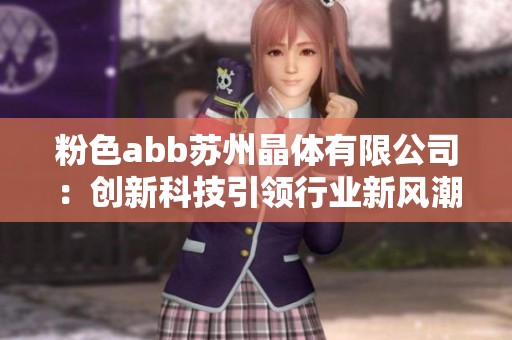 粉色abb苏州晶体有限公司：创新科技引领行业新风潮