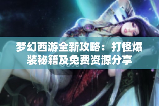 梦幻西游全新攻略：打怪爆装秘籍及免费资源分享