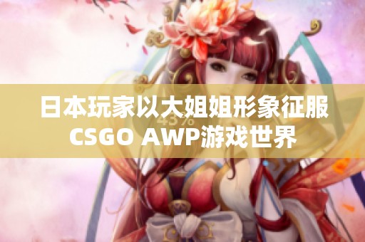 日本玩家以大姐姐形象征服CSGO AWP游戏世界