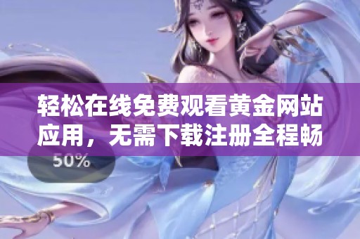 轻松在线免费观看黄金网站应用，无需下载注册全程畅享