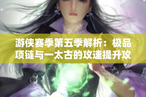 游侠赛季第五季解析：极品项链与一太古的攻速提升攻略