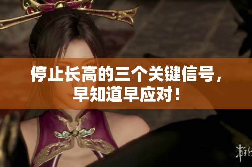 停止长高的三个关键信号，早知道早应对！
